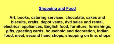 Art,books,catering services,chocolate,cakes and biscuits,crafts,depot vente,dvd sales and rental,electrical appliances,English food,furniture,furnishings,gifts,greeting cards,household and decoration,Indian food,meat,second hand shops,shopping on line,shops