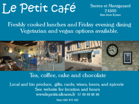 Le Petit Cafe,Serres et Montguyard,24500,Dordogne,Eymet,cooked lunch,evening dining,dinner,vegetarian,vegan,tea,coffee,cake,chocolate,local products,bio products,gifts,cards,wines,beers,epicerie,English spoken